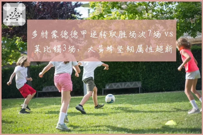 多特蒙德德甲逆转取胜场次7场 vs 莱比锡3场，大黄蜂坚韧属性超新贵
