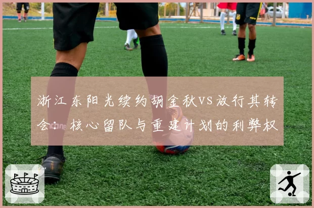 浙江东阳光续约胡金秋vs放行其转会:核心留队与重建计划的利弊权衡