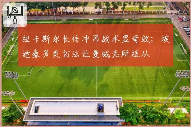 纽卡斯尔长传冲吊战术显奇效：埃迪豪另类打法让曼城无所适从
