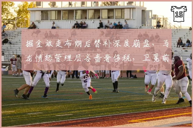 掘金放走布朗后替补深度崩盘，马龙愤怒管理层吝啬奢侈税，卫冕前景几何？