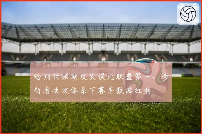 哈利伯顿助攻失误比联盟第一，步行者快攻体系下赛季数据红利