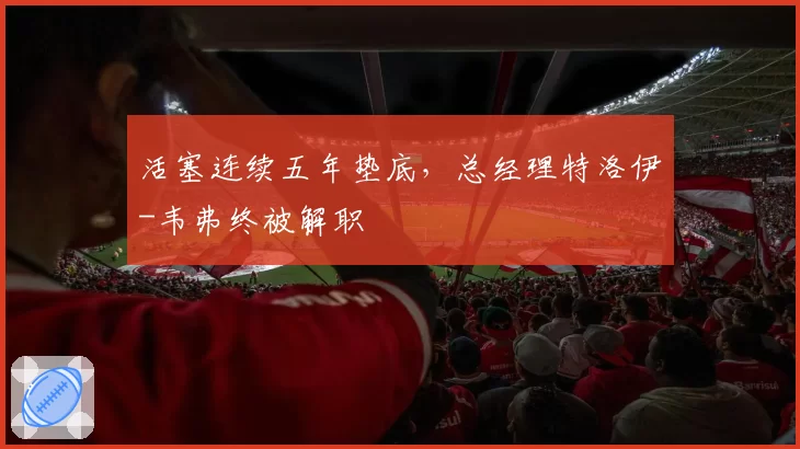 活塞连续五年垫底，总经理特洛伊-韦弗终被解职