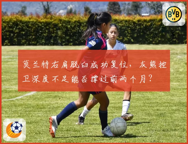 莫兰特右肩脱臼成功复位，灰熊控卫深度不足能否撑过前两个月？