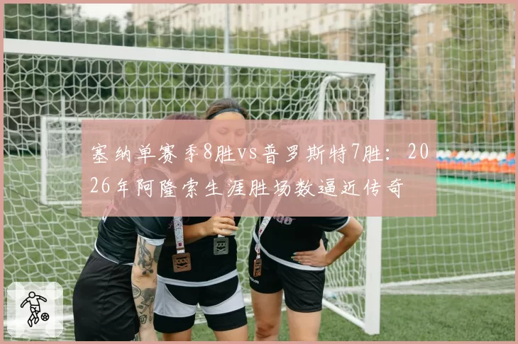 塞纳单赛季8胜vs普罗斯特7胜:2026年阿隆索生涯胜场数逼近传奇