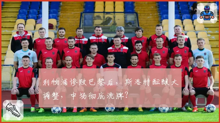 利物浦惨败巴黎后，斯洛特酝酿大调整，中场彻底洗牌？