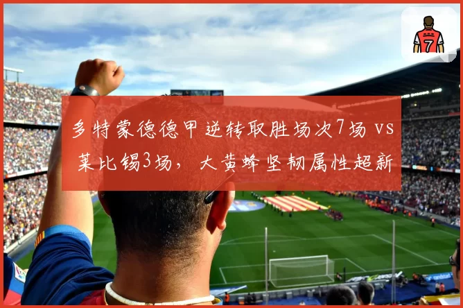 多特蒙德德甲逆转取胜场次7场 vs 莱比锡3场，大黄蜂坚韧属性超新贵