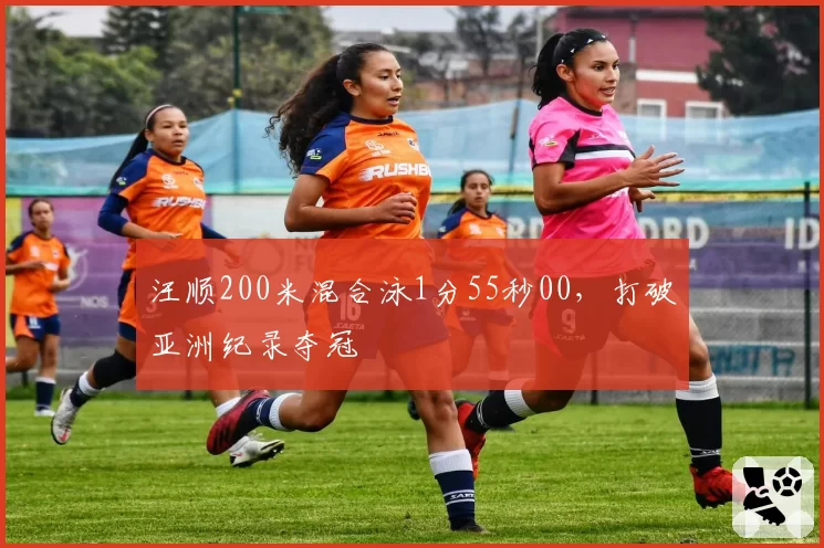 汪顺200米混合泳1分55秒00,打破亚洲纪录夺冠