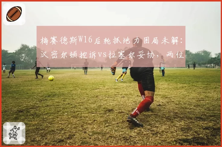 梅赛德斯W16后轮抓地力困局未解：汉密尔顿控诉vs拉塞尔妥协，两位车手战术取向全对比