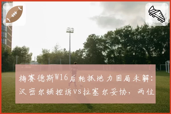 梅赛德斯W16后轮抓地力困局未解：汉密尔顿控诉vs拉塞尔妥协，两位车手战术取向全对比