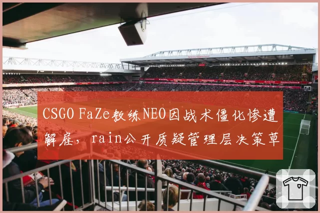 CSGO FaZe教练NEO因战术僵化惨遭解雇,rain公开质疑管理层决策草率