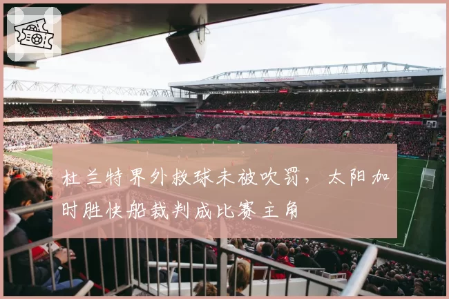 杜兰特界外救球未被吹罚,太阳加时胜快船裁判成比赛主角