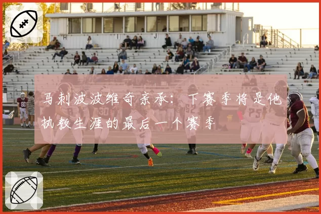 马刺波波维奇亲承:下赛季将是他执教生涯的最后一个赛季