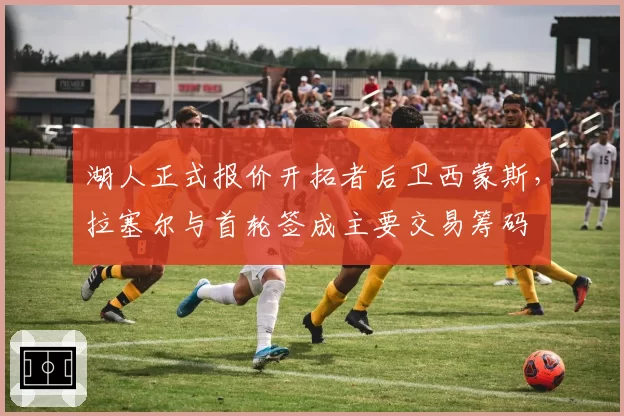 湖人正式报价开拓者后卫西蒙斯,拉塞尔与首轮签成主要交易筹码